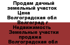 Продам дачный земельный участок › Цена ­ 50 000 - Волгоградская обл., Волгоград г. Недвижимость » Земельные участки продажа   . Волгоградская обл.,Волгоград г.